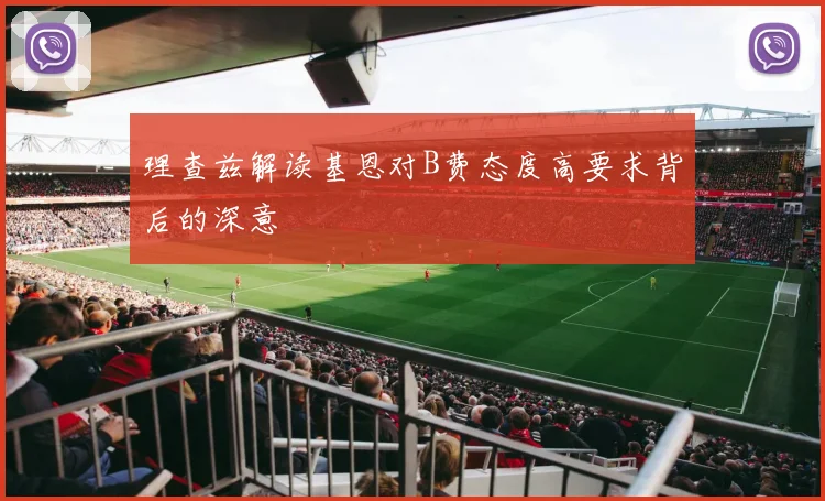 理查兹解读基恩对B费态度高要求背后的深意