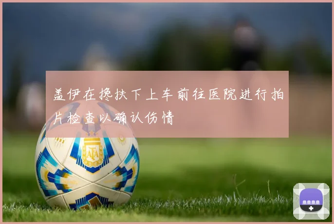 盖伊在搀扶下上车前往医院进行拍片检查以确认伤情