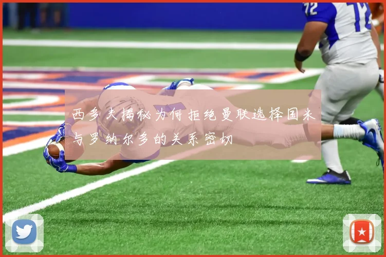 西多夫揭秘为何拒绝曼联选择国米与罗纳尔多的关系密切