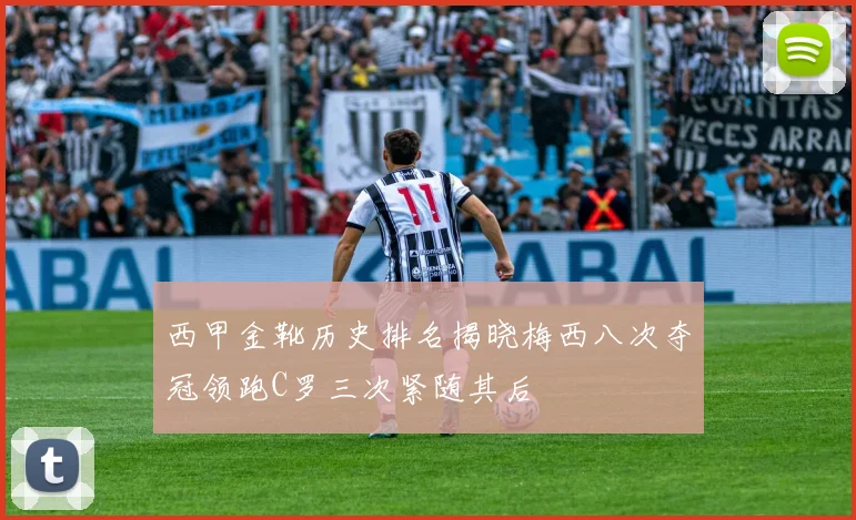西甲金靴历史排名揭晓梅西八次夺冠领跑C罗三次紧随其后