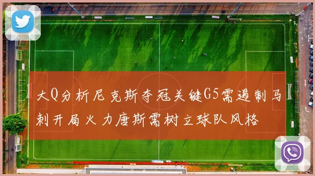 大Q分析尼克斯夺冠关键G5需遏制马刺开局火力唐斯需树立球队风格